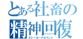 とある社畜の精神回復（ストーカーアカウント）