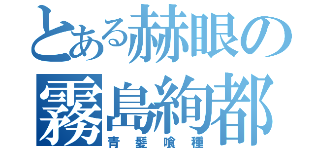 とある赫眼の霧島絢都（青髪喰種）