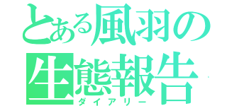 とある風羽の生態報告（ダイアリー）