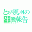 とある風羽の生態報告（ダイアリー）