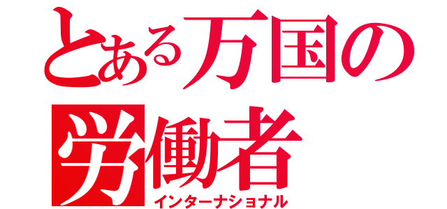 とある万国の労働者（インターナショナル）