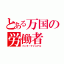 とある万国の労働者（インターナショナル）