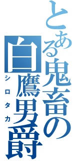 とある鬼畜の白鷹男爵（シロタカ）