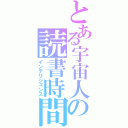 とある宇宙人の読書時間（インテリジェンス）