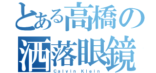 とある高橋の洒落眼鏡（Ｃａｌｖｉｎ Ｋｌｅｉｎ）