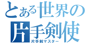 とある世界の片手剣使い（片手剣マスター）