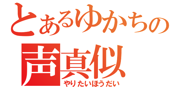 とあるゆかちの声真似（やりたいほうだい）