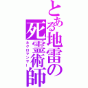 とある地雷の死霊術師（ネクロマンサー）