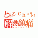 とあるｃｈａａａａの解熱鎮痛剤（ロキソニン）