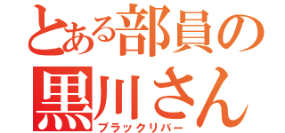 とある部員の黒川さん（ブラックリバー）