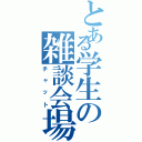 とある学生の雑談会場（チャット）