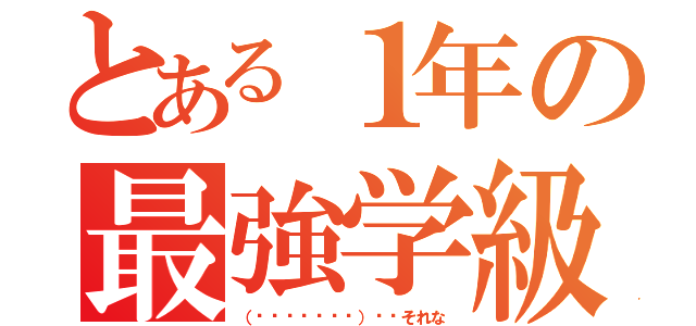 とある１年の最強学級（（╭☞•́⍛•̀）╭☞それな）