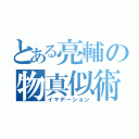 とある亮輔の物真似術（イマデーション）