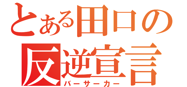 とある田口の反逆宣言（バーサーカー）