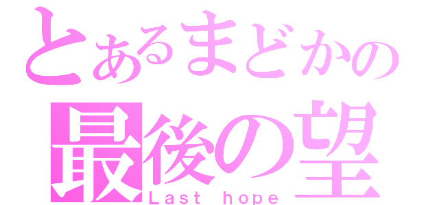 とあるまどかの最後の望み（Ｌａｓｔ ｈｏｐｅ）