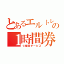 とあるエルトレの１時間券（１時間サービス）