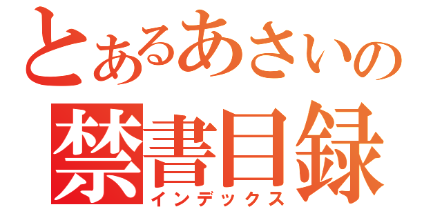 とあるあさいの禁書目録（インデックス）