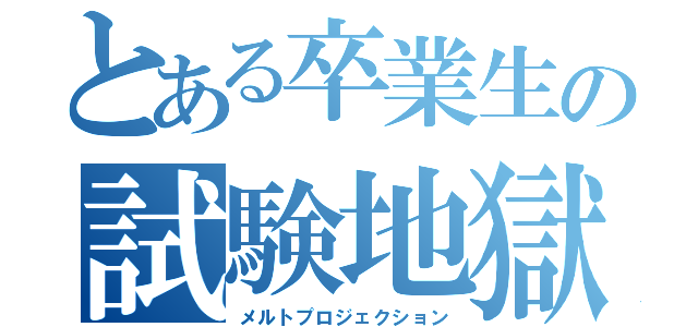 とある卒業生の試験地獄（メルトプロジェクション）