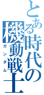 とある時代の機動戦士（ガンダム）