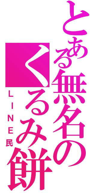 とある無名のくるみ餅（ＬＩＮＥ民）