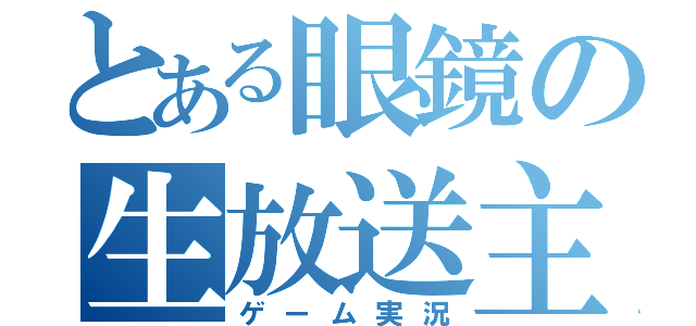 とある眼鏡の生放送主（ゲーム実況）