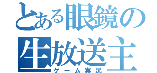 とある眼鏡の生放送主（ゲーム実況）