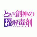 とある創神の超解毒剤（ヴェノムジェネレーター）