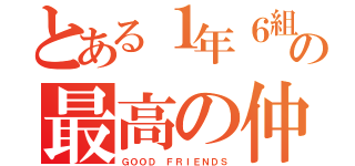 とある１年６組の最高の仲間たち（ＧＯＯＤ ＦＲＩＥＮＤＳ）