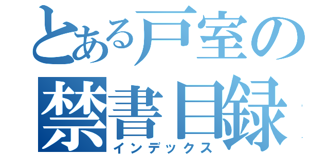 とある戸室の禁書目録（インデックス）