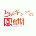 とあるキングダムの興奮期（ビンビンに跳ね上がってるぜ‼︎）