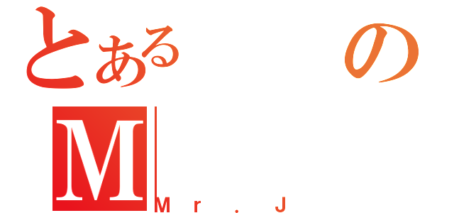 とあるのＭ（Ｍｒ．Ｊ）