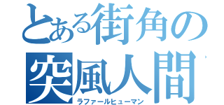 とある街角の突風人間（ラファールヒューマン）