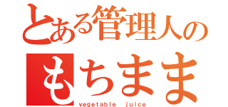 とある管理人のもちまま（ｖｅｇｅｔａｂｌｅ  ｊｕｉｃｅ）