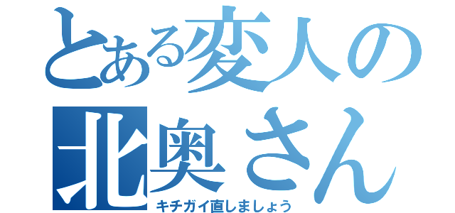 とある変人の北奥さん（キチガイ直しましょう）