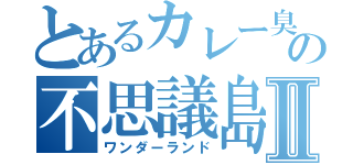 とあるカレー臭の不思議島Ⅱ（ワンダーランド）