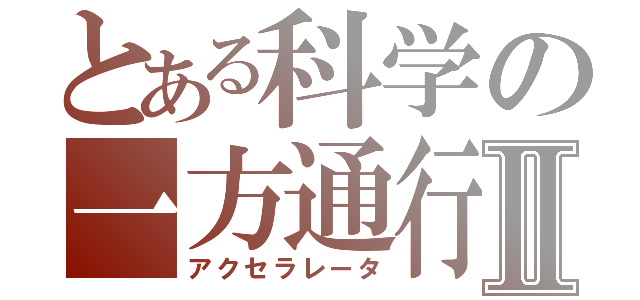 とある科学の一方通行Ⅱ（アクセラレータ）