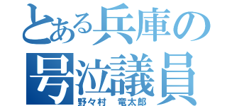 とある兵庫の号泣議員（野々村　竜太郎）