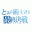 とある術士の最終決戦（ラスボス戦）