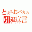 とあるおバカの引退宣言（ブーメラン）