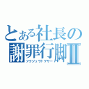 とある社長の謝罪行脚Ⅱ（フクジュウドゲザー）