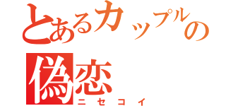 とあるカップルの偽恋（ニセコイ）