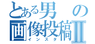 とある男の画像投稿Ⅱ（インスタ）
