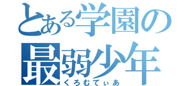 とある学園の最弱少年（くろむてぃあ）