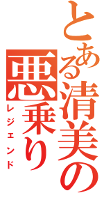 とある清美の悪乗り（レジェンド）