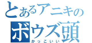 とあるアニキのボウズ頭（かっこいい）