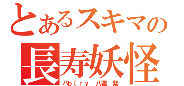 とあるスキマの長寿妖怪（バｂ（ｒｙ　八雲　紫）