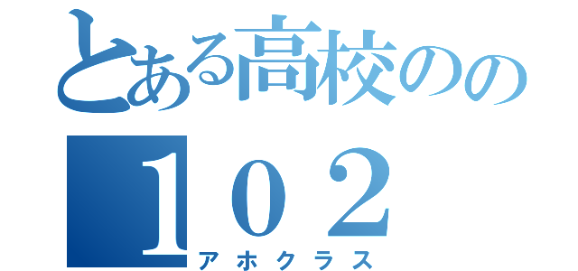 とある高校のの１０２（アホクラス）