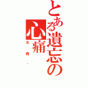 とある遺忘の心痛（不再~）