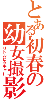 とある初春の幼女撮影（リトルピクチャー）