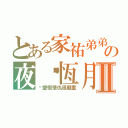 とある家祐弟弟の夜议恆月Ⅱ（你愛恨情仇很嚴重）